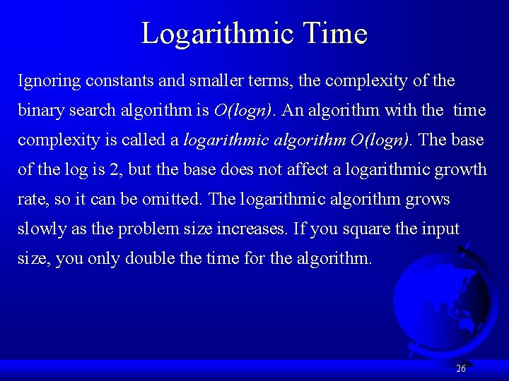 Logarithmic Time Ignoring constants and smaller terms, the complexity of the binary search algorithm