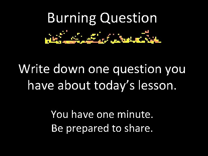 Burning Question Write down one question you have about today’s lesson. You have one