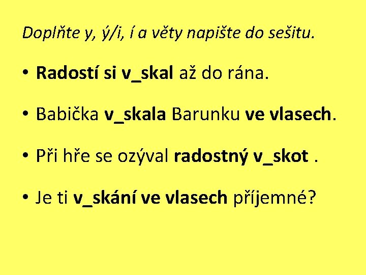 Doplňte y, ý/i, í a věty napište do sešitu. • Radostí si v_skal až Doplňte y, ý/i, í a věty napište do sešitu. • Radostí si v_skal až