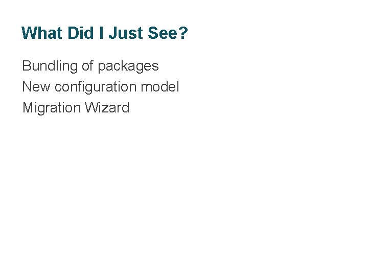 What Did I Just See? Bundling of packages New configuration model Migration Wizard BIA