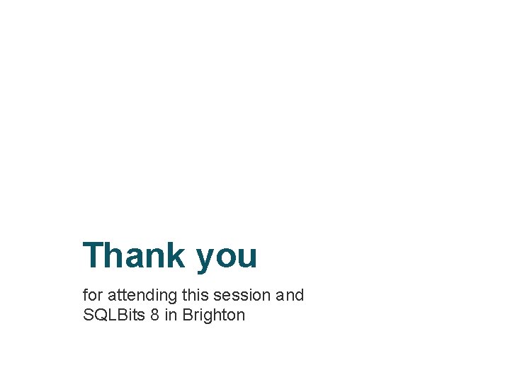 Thank you for attending this session and SQLBits 8 in Brighton 
