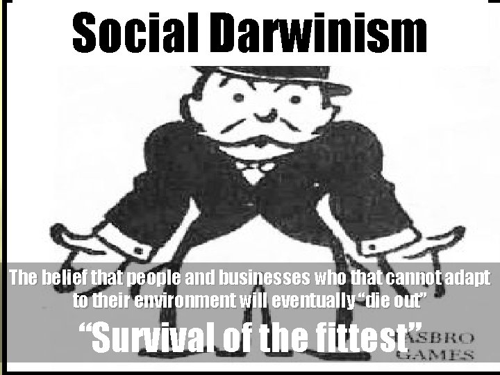 Social Darwinism The belief that people and businesses who that cannot adapt to their