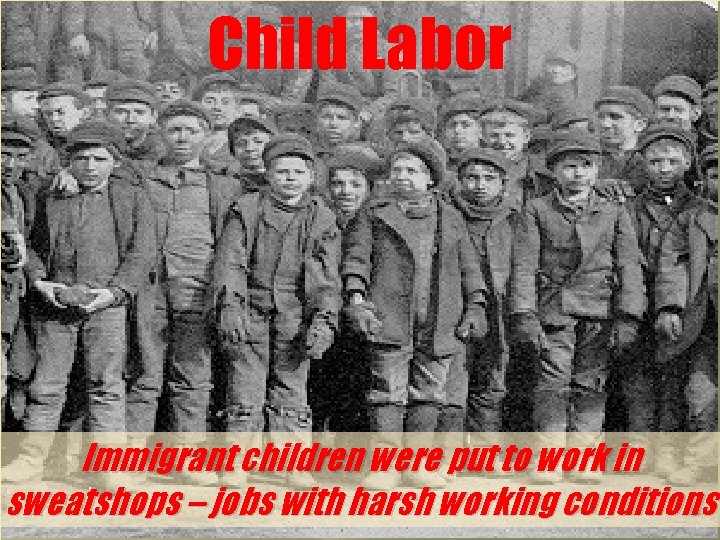 Child Labor Immigrant children were put to work in sweatshops – jobs with harsh