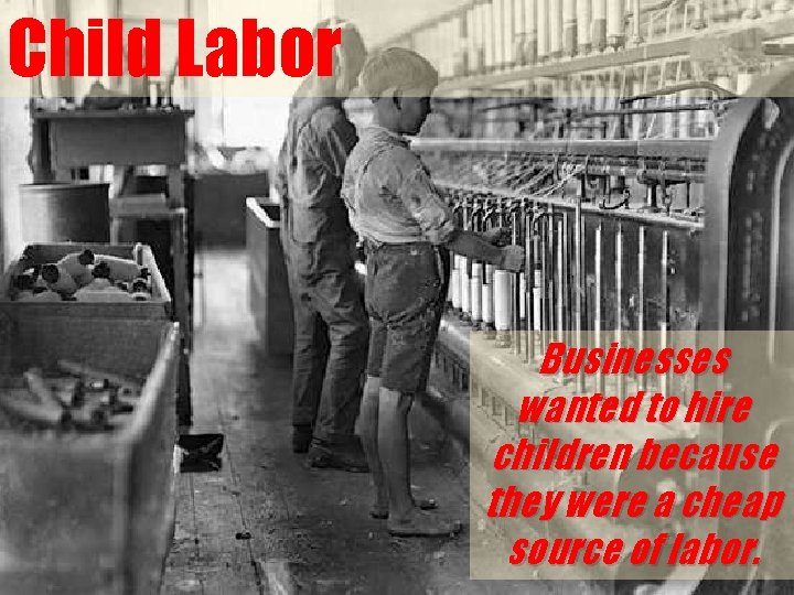 Child Labor Businesses wanted to hire children because they were a cheap source of