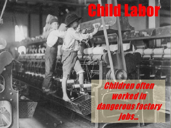 Child Labor Children often worked in dangerous factory jobs… 