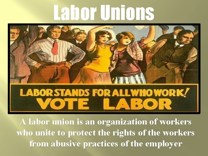 Labor Unions A labor union is an organization of workers who unite to protect