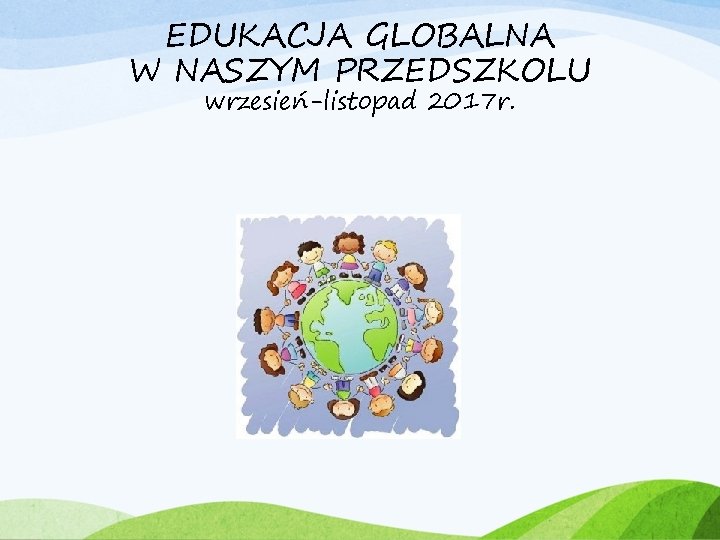 EDUKACJA GLOBALNA W NASZYM PRZEDSZKOLU wrzesień-listopad 2017 r. 