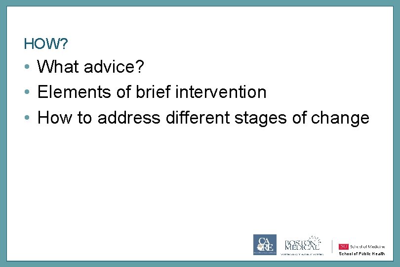 HOW? • What advice? • Elements of brief intervention • How to address different