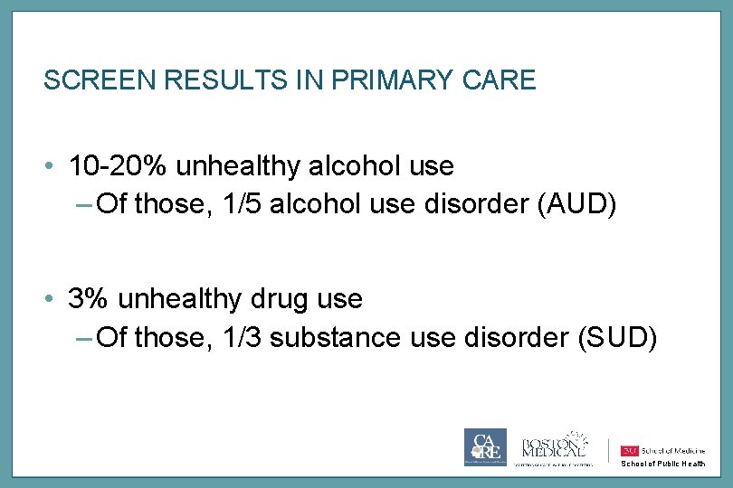 SCREEN RESULTS IN PRIMARY CARE • 10 -20% unhealthy alcohol use – Of those,