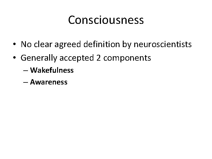 Consciousness • No clear agreed definition by neuroscientists • Generally accepted 2 components –