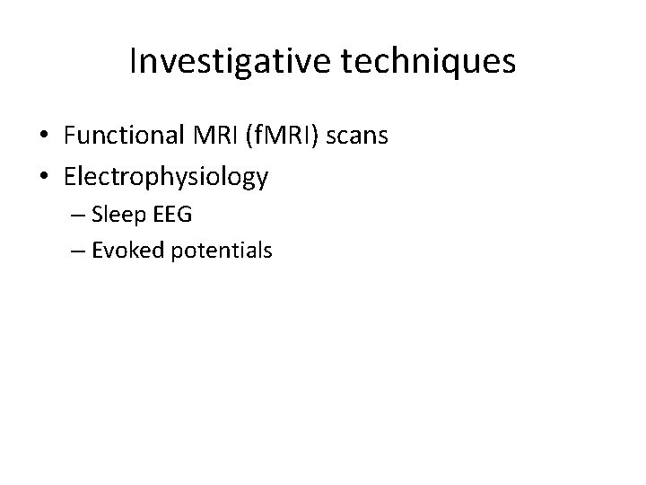 Investigative techniques • Functional MRI (f. MRI) scans • Electrophysiology – Sleep EEG –