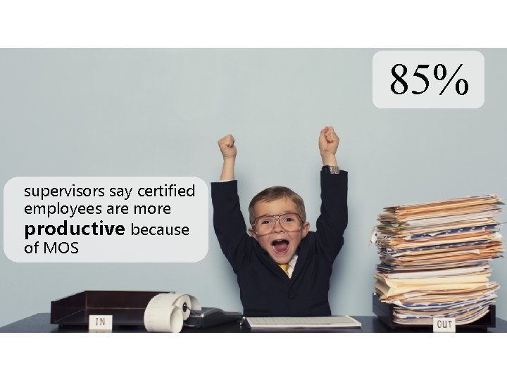 85% supervisors say certified employees are more productive because of MOS 