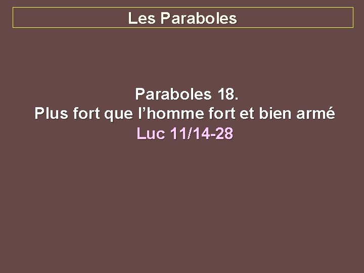 Les Paraboles 18. Plus fort que l’homme fort et bien armé Luc 11/14 -28