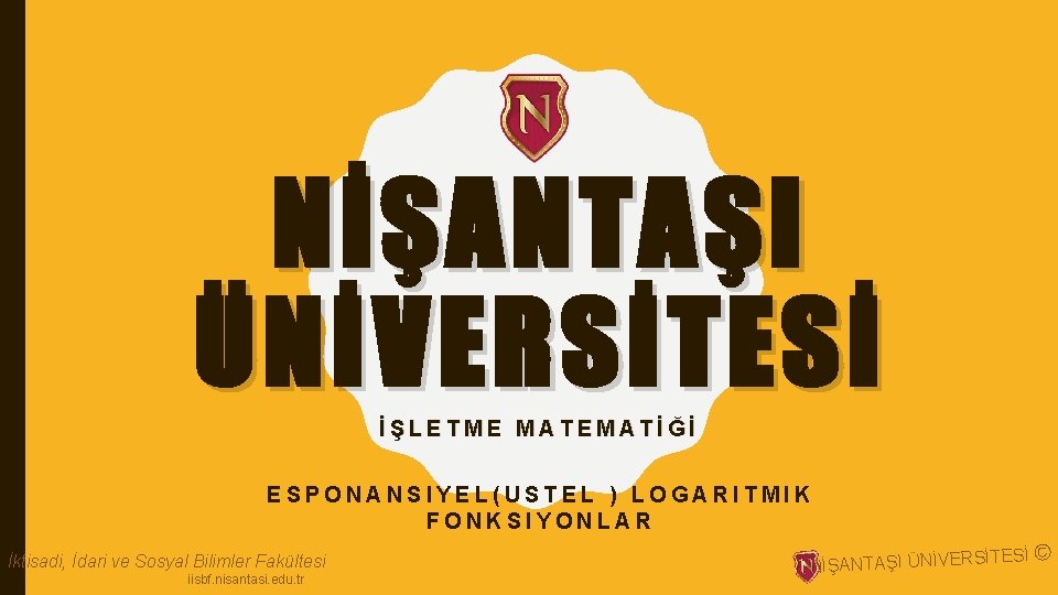 NİŞANTAŞI ÜNİVERSİTESİ İŞLETME MATEMATİĞİ ESPONANSIYEL(USTEL ) LOGARITMIK FONKSIYONLAR İktisadi, İdari ve Sosyal Bilimler Fakültesi