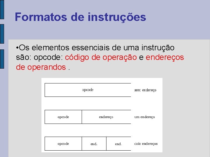 Formatos de instruções • Os elementos essenciais de uma instrução são: opcode: código de