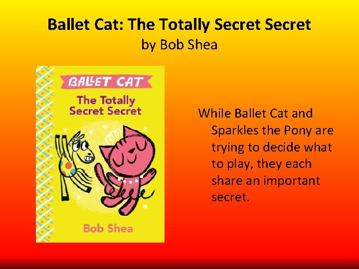 Ballet Cat: The Totally Secret by Bob Shea While Ballet Cat and Sparkles the