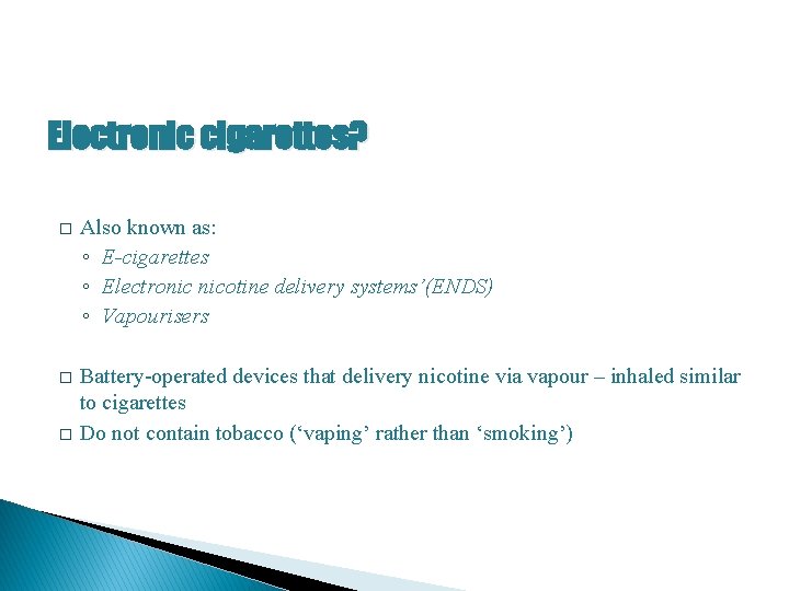 Electronic cigarettes? � Also known as: ◦ E-cigarettes ◦ Electronic nicotine delivery systems’(ENDS) ◦