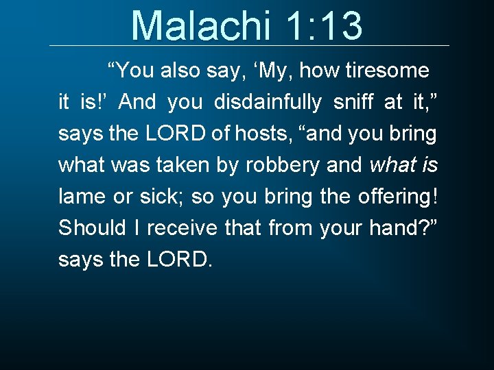 Malachi 1: 13 “You also say, ‘My, how tiresome it is!’ And you disdainfully