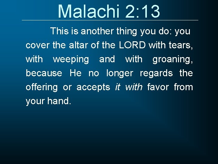 Malachi 2: 13 This is another thing you do: you cover the altar of