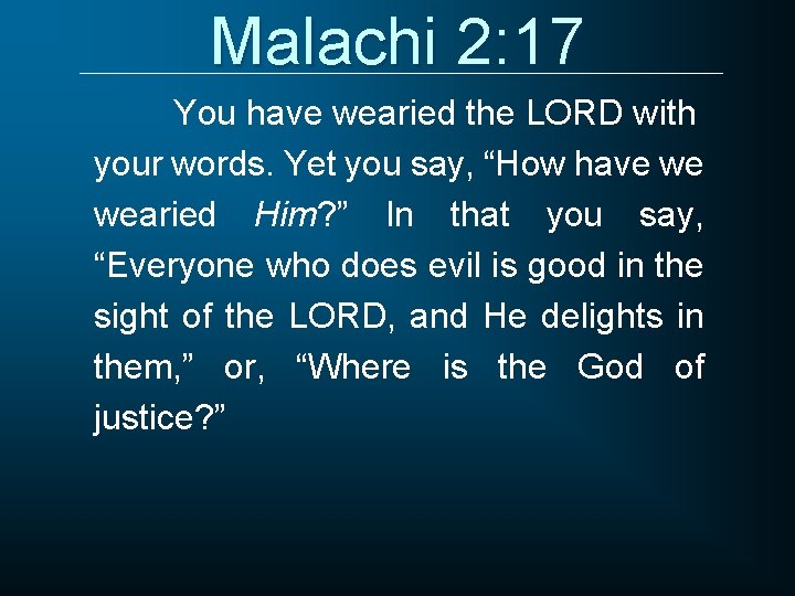 Malachi 2: 17 You have wearied the LORD with your words. Yet you say,