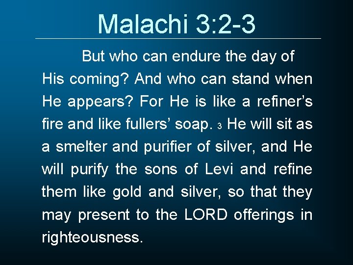 Malachi 3: 2 -3 But who can endure the day of His coming? And