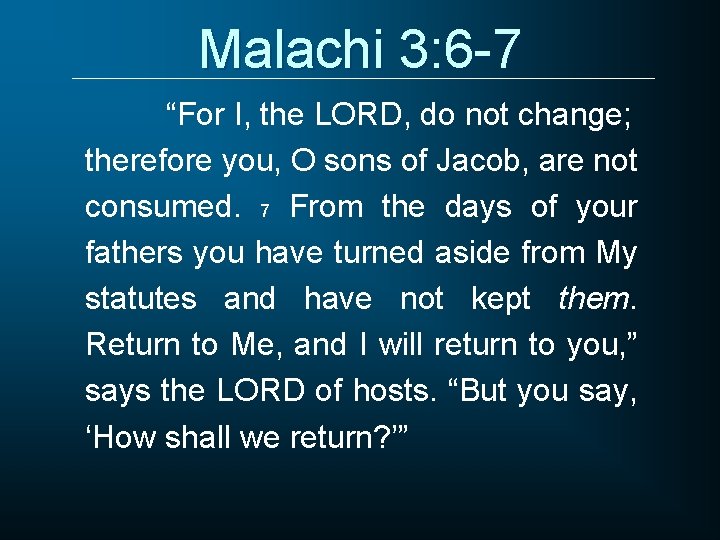 Malachi 3: 6 -7 “For I, the LORD, do not change; therefore you, O