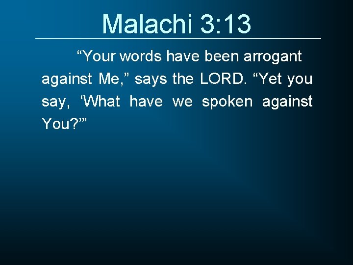 Malachi 3: 13 “Your words have been arrogant against Me, ” says the LORD.