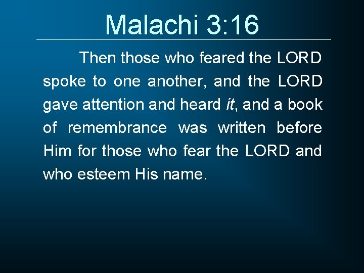 Malachi 3: 16 Then those who feared the LORD spoke to one another, and