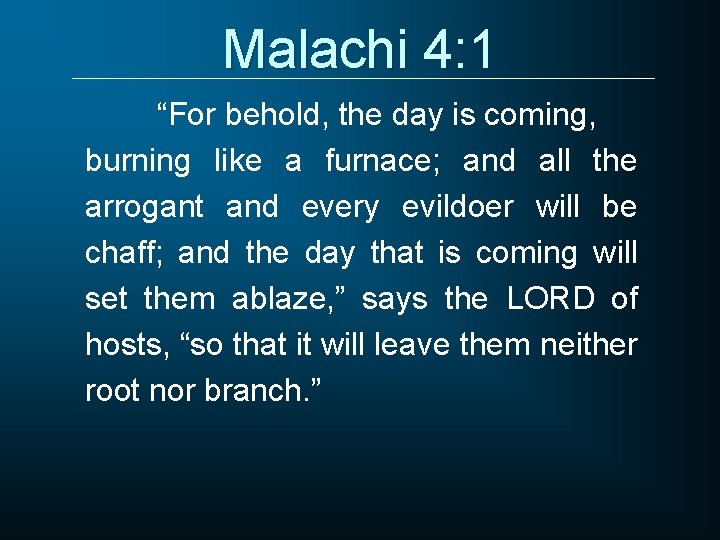 Malachi 4: 1 “For behold, the day is coming, burning like a furnace; and