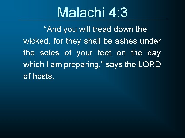 Malachi 4: 3 “And you will tread down the wicked, for they shall be