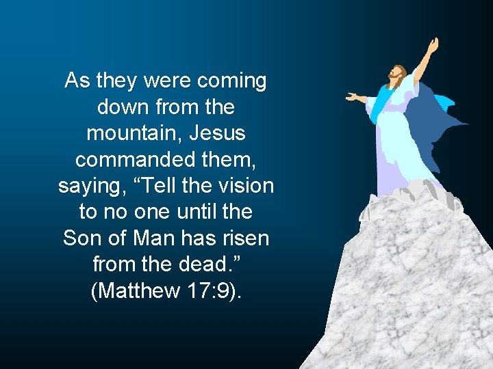 As they were coming down from the mountain, Jesus commanded them, saying, “Tell the