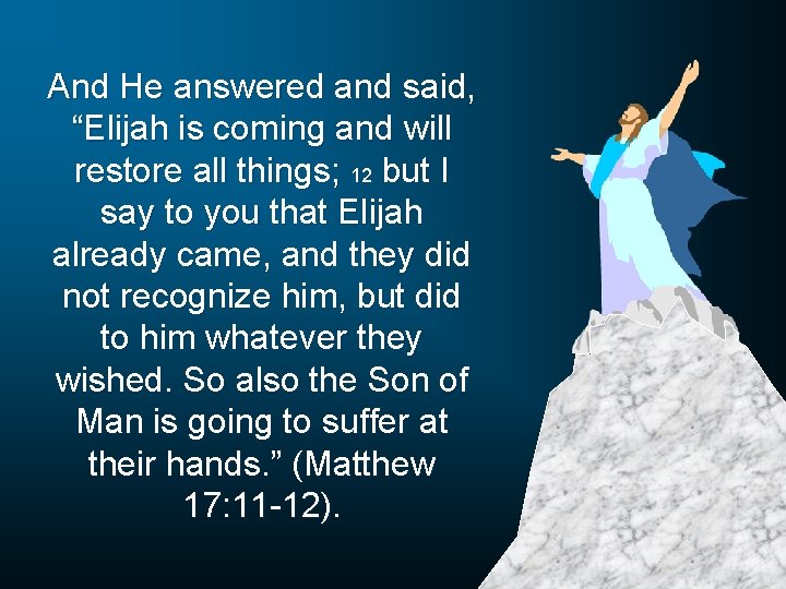 And He answered and said, “Elijah is coming and will restore all things; 12