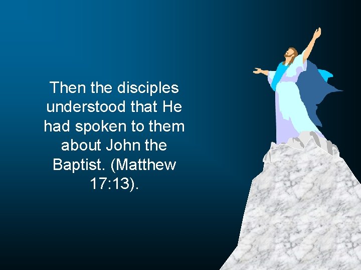 Then the disciples understood that He had spoken to them about John the Baptist.