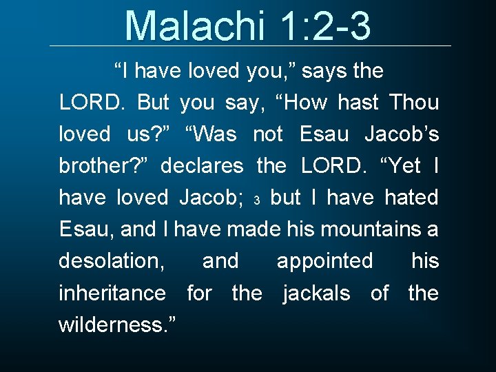 Malachi 1: 2 -3 “I have loved you, ” says the LORD. But you