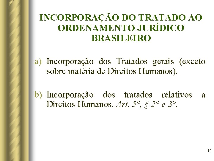 INCORPORAÇÃO DO TRATADO AO ORDENAMENTO JURÍDICO BRASILEIRO a) Incorporação dos Tratados gerais (exceto sobre INCORPORAÇÃO DO TRATADO AO ORDENAMENTO JURÍDICO BRASILEIRO a) Incorporação dos Tratados gerais (exceto sobre