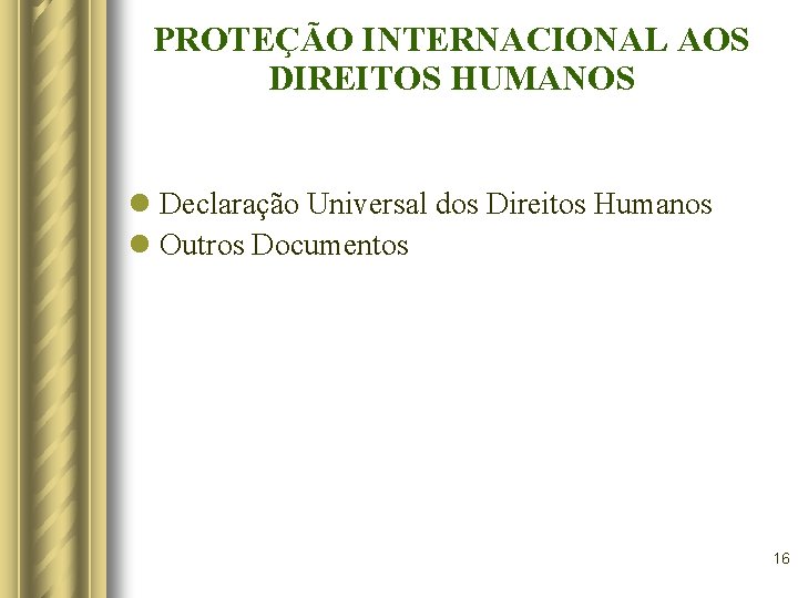 PROTEÇÃO INTERNACIONAL AOS DIREITOS HUMANOS l Declaração Universal dos Direitos Humanos l Outros Documentos PROTEÇÃO INTERNACIONAL AOS DIREITOS HUMANOS l Declaração Universal dos Direitos Humanos l Outros Documentos