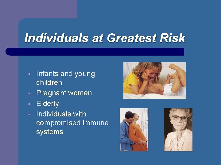 Individuals at Greatest Risk § § Infants and young children Pregnant women Elderly Individuals