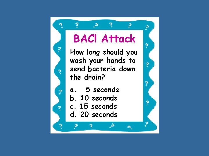 BAC! Attack How long should you wash your hands to send bacteria down the