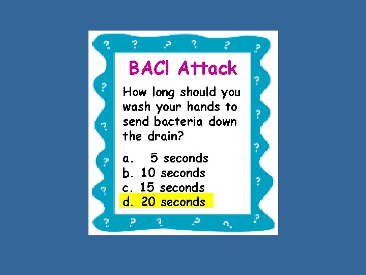 BAC! Attack How long should you wash your hands to send bacteria down the