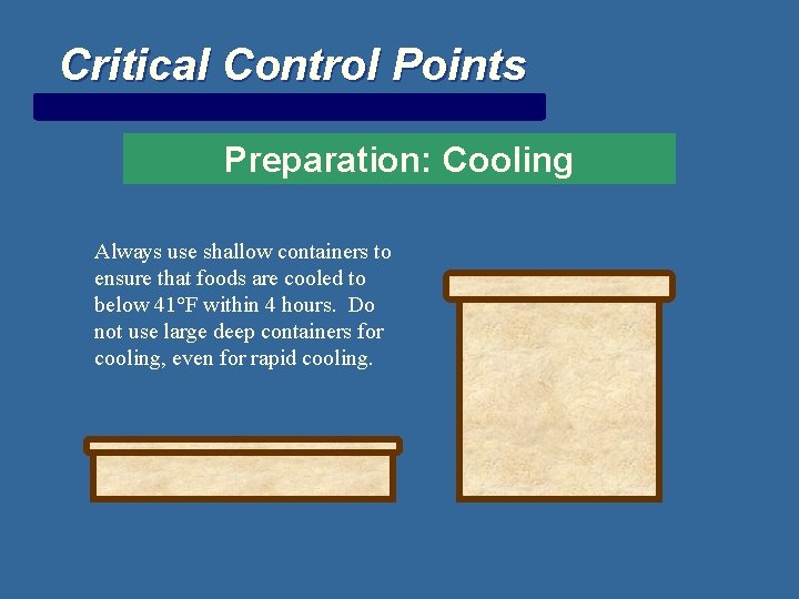 Critical Control Points Preparation: Cooling Always use shallow containers to ensure that foods are