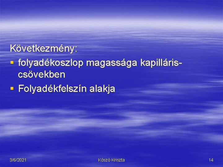 Következmény: § folyadékoszlop magassága kapilláriscsövekben § Folyadékfelszín alakja 3/6/2021 Kószó Kriszta 14 