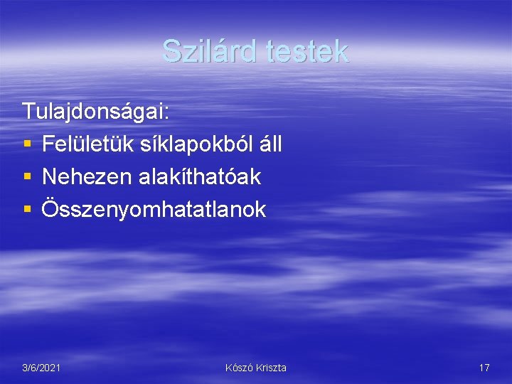 Szilárd testek Tulajdonságai: § Felületük síklapokból áll § Nehezen alakíthatóak § Összenyomhatatlanok 3/6/2021 Kószó