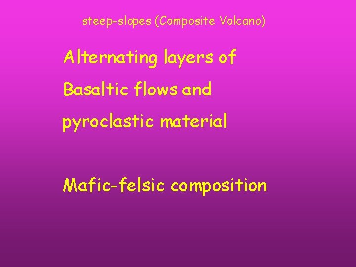 steep-slopes (Composite Volcano) Alternating layers of Basaltic flows and pyroclastic material Mafic-felsic composition 