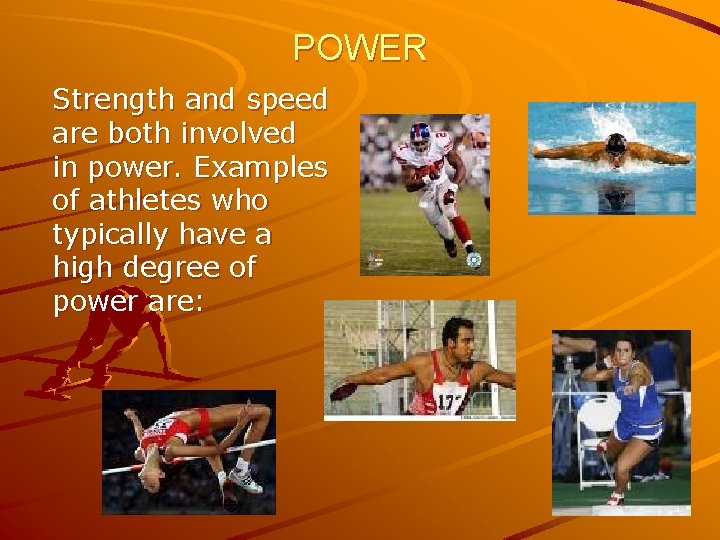 POWER Strength and speed are both involved in power. Examples of athletes who typically