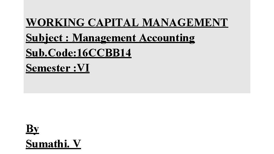 WORKING CAPITAL MANAGEMENT Subject : Management Accounting Sub. Code: 16 CCBB 14 Semester :