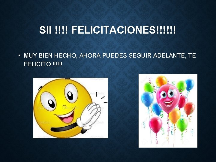 SII !!!! FELICITACIONES!!!!!! • MUY BIEN HECHO, AHORA PUEDES SEGUIR ADELANTE, TE FELICITO !!!!!!