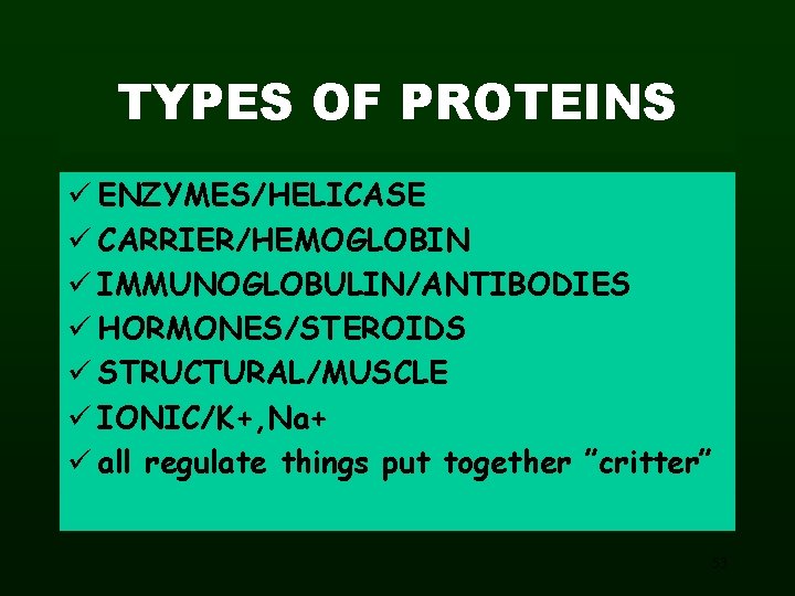 TYPES OF PROTEINS ü ENZYMES/HELICASE ü CARRIER/HEMOGLOBIN ü IMMUNOGLOBULIN/ANTIBODIES ü HORMONES/STEROIDS ü STRUCTURAL/MUSCLE ü