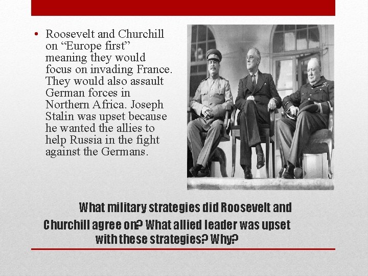  • Roosevelt and Churchill on “Europe first” meaning they would focus on invading