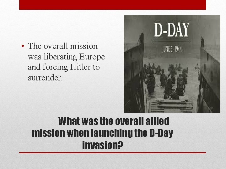  • The overall mission was liberating Europe and forcing Hitler to surrender. What