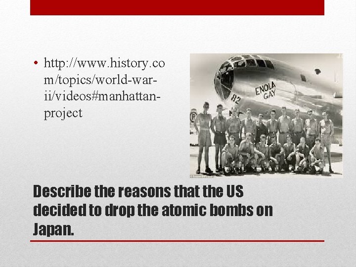  • http: //www. history. co m/topics/world-warii/videos#manhattanproject Describe the reasons that the US decided